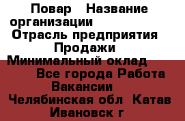 Повар › Название организации ­ Burger King › Отрасль предприятия ­ Продажи › Минимальный оклад ­ 35 000 - Все города Работа » Вакансии   . Челябинская обл.,Катав-Ивановск г.